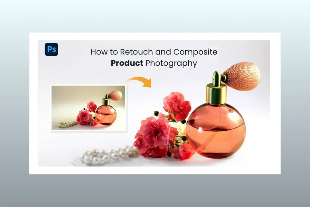 How to Retouch and Composite Product Photography A Complete Guide